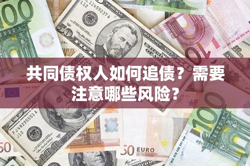 北京共同债权人如何追债？需要注意哪些风险？