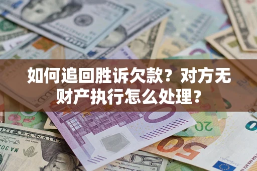 北京如何追回胜诉欠款？对方无财产执行怎么处理？