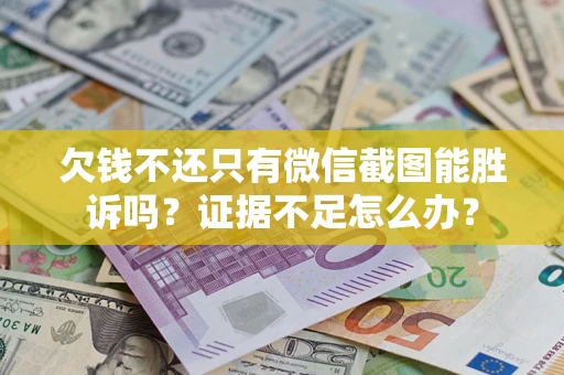 北京欠钱不还只有微信截图能胜诉吗？证据不足怎么办？