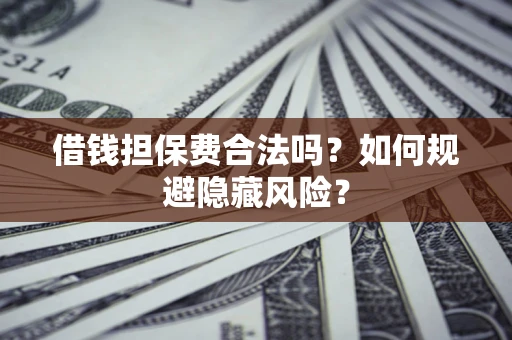 北京借钱担保费合法吗？如何规避隐藏风险？