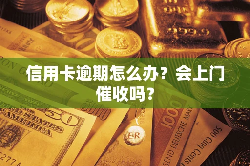 北京信用卡逾期怎么办？会上门催收吗？