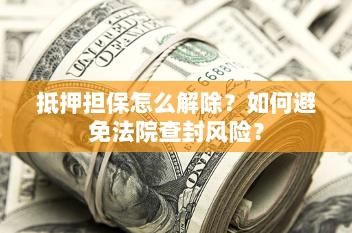 北京抵押担保怎么解除？如何避免法院查封风险？