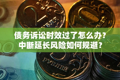 北京债务诉讼时效过了怎么办？中断延长风险如何规避？
