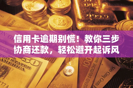 北京信用卡逾期别慌！教你三步协商还款，轻松避开起诉风险