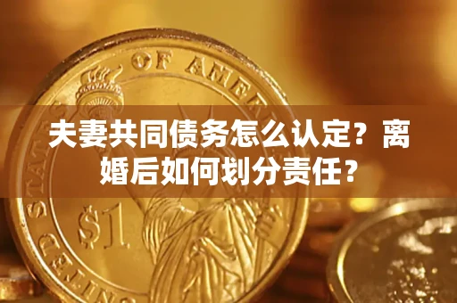 北京夫妻共同债务怎么认定？离婚后如何划分责任？