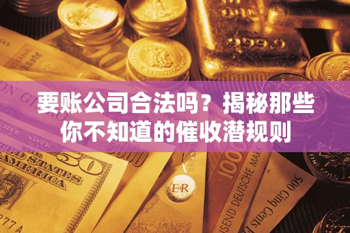 北京要账公司合法吗？揭秘那些你不知道的催收潜规则