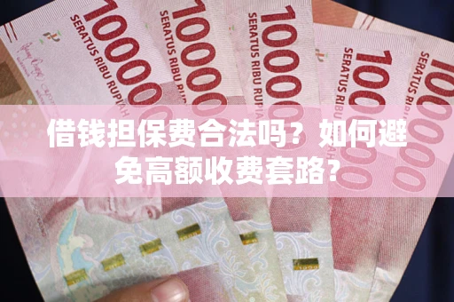 北京借钱担保费合法吗？如何避免高额收费套路？
