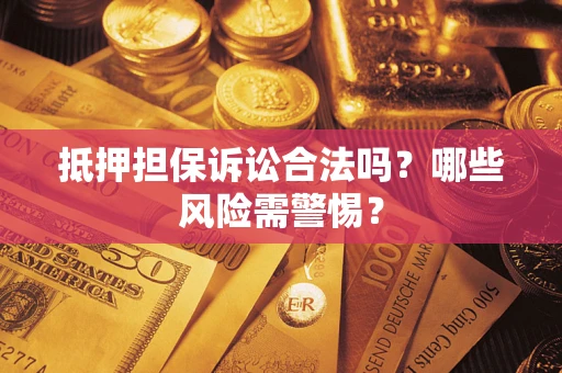 北京抵押担保诉讼合法吗？哪些风险需警惕？