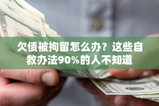 北京欠债被拘留怎么办？这些自救办法90%的人不知道
