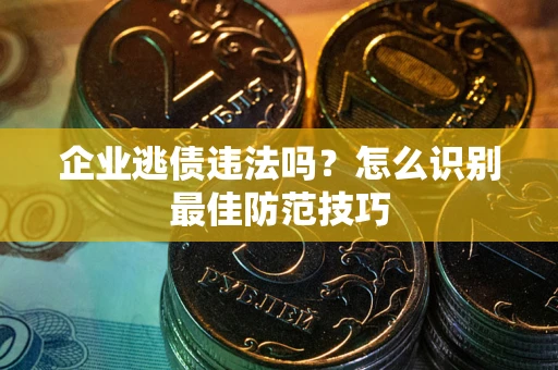 北京企业逃债违法吗？怎么识别最佳防范技巧
