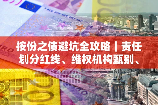 北京按份之债避坑全攻略｜责任划分红线、维权机构甄别、纠纷处理全流程拆解