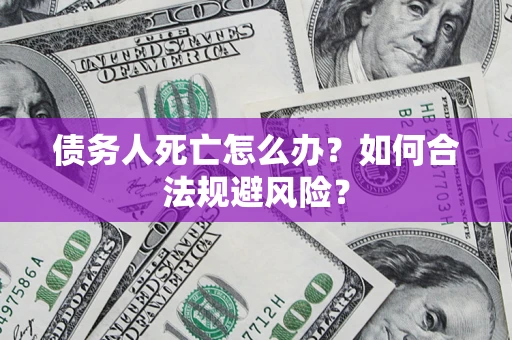 北京债务人死亡怎么办？如何合法规避风险？
