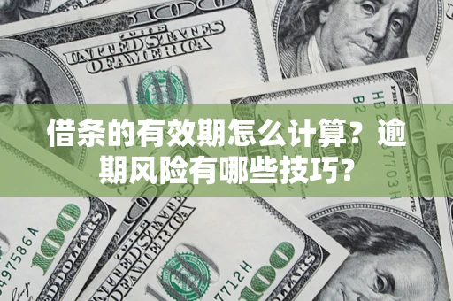 北京借条的有效期怎么计算？逾期风险有哪些技巧？