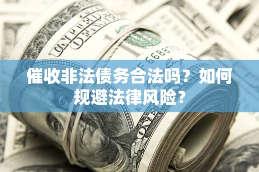 北京催收非法债务合法吗？如何规避法律风险？