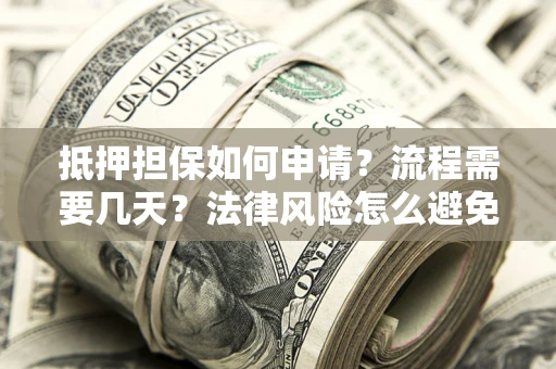 北京抵押担保如何申请？流程需要几天？法律风险怎么避免？避坑指南