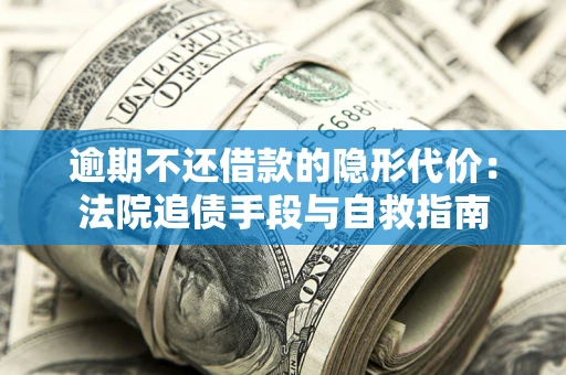 北京逾期不还借款的隐形代价：法院追债手段与自救指南